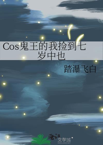 Cos鬼王的我捡到七岁中也作者:踏瀑飞白